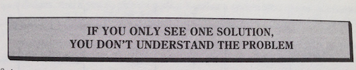 If you only see one solution, you don't understand the problem.