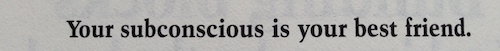 Your subconscious is your best friend.